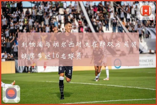 利物浦与切尔西对决在即双方或将缺席多达16名球员