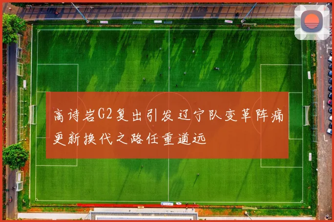 高诗岩G2复出引发辽宁队变革阵痛更新换代之路任重道远