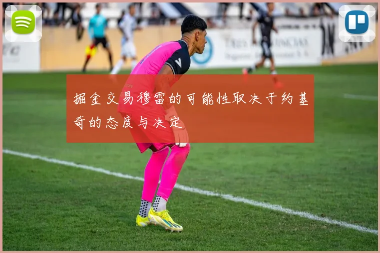 掘金交易穆雷的可能性取决于约基奇的态度与决定