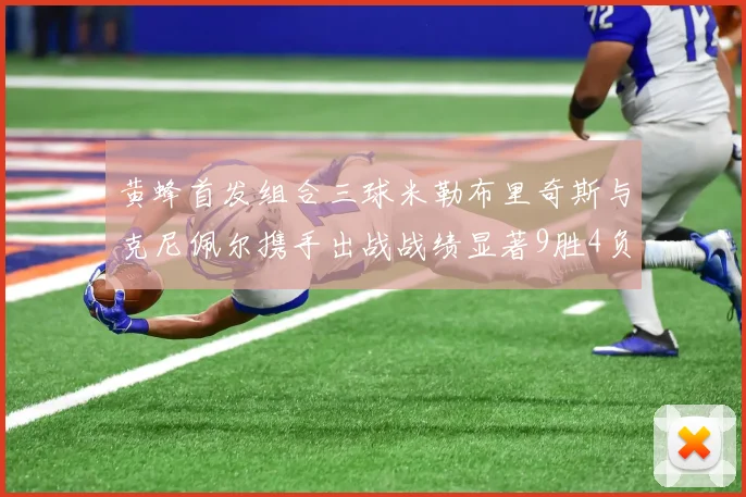 黄蜂首发组合三球米勒布里奇斯与克尼佩尔携手出战战绩显著9胜4负