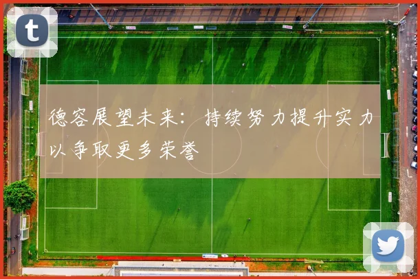 德容展望未来：持续努力提升实力以争取更多荣誉