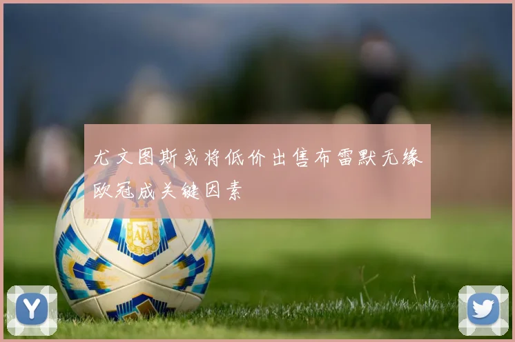 尤文图斯或将低价出售布雷默无缘欧冠成关键因素